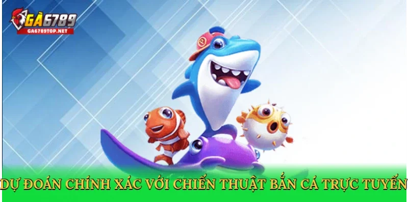 Dự đoán chính xác với chiến thuật bắn cá trực tuyến