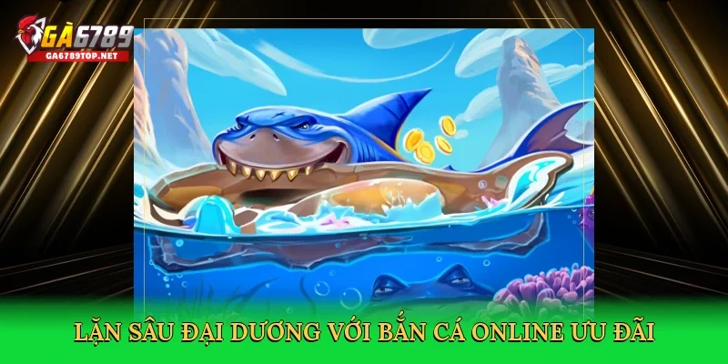 Lặn sâu đại dương với Bắn cá online ưu đãi