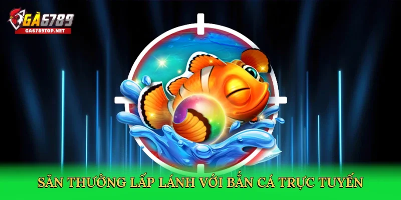 Săn thưởng lấp lánh với bắn cá trực tuyến